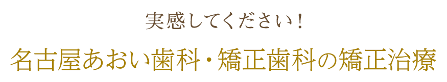 実感してください！ワンランク上の笑顔を提供する
            名古屋あおい歯科・矯正歯科の矯正治療