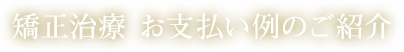 矯正治療 お支払い例のご紹介