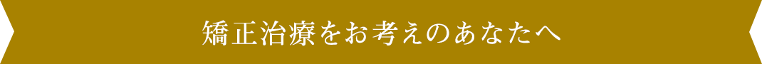矯正治療をお考えのあなたへ